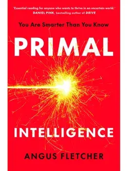 Primal Intelligence. You Are Smarter Than You Know, Paperback/Angus Fletcher