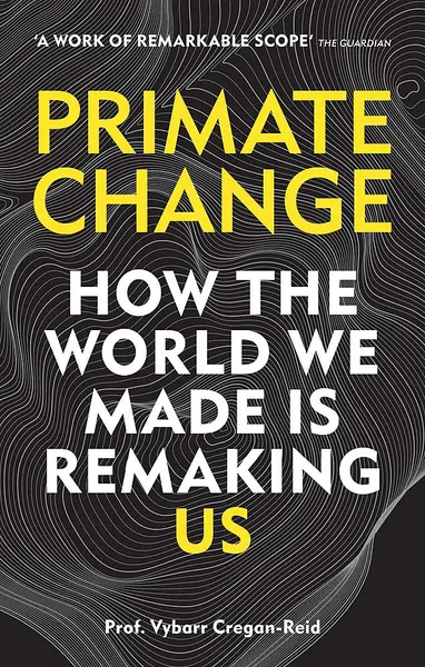 Primate Change: How the world we made is remaking us | Vybarr Cregan-Reid