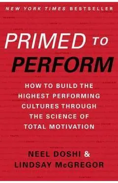 Primed to Perform: How to Build the Highest Performing Cultures Through the Science of Total Motivation - Neel Doshi