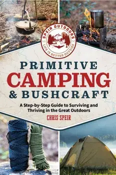 Primitive Camping and Bushcraft (Speir Outdoors). A step-by-step guide to camping and surviving in the great outdoors, Paperback/Chris Speir