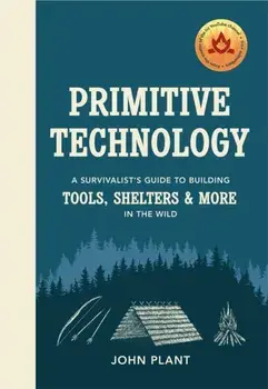Primitive Technology. A Survivalist's Guide to Building Tools, Shelters & More in the Wild, Hardback/John Plant