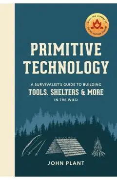 Primitive Technology: A Survivalist's Guide to Building Tools, Shelters, and More in the Wild - John Plant