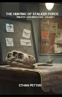 Primitive War Dispatches: The Hunting of Stalker Force - Ethan Pettus
