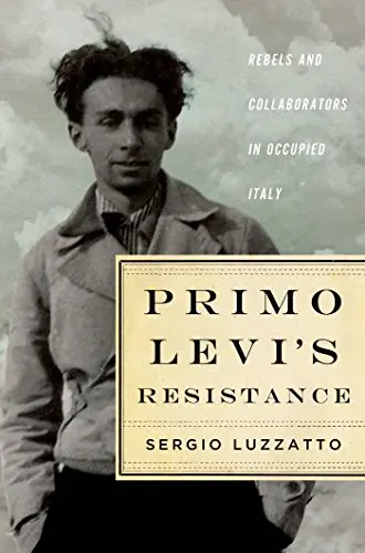 Primo Levi's Resistance: Rebels and Collaborators in Occupied Italy | Sergio Luzzatto