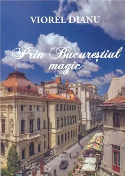 Prin Bucurestiul magic | Viorel Dianu