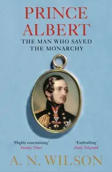 Prince Albert. The Man Who Saved the Monarchy, Paperback/A. N. Wilson