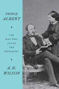 Prince Albert: The Man Who Saved the Monarchy, Paperback/A. N. Wilson
