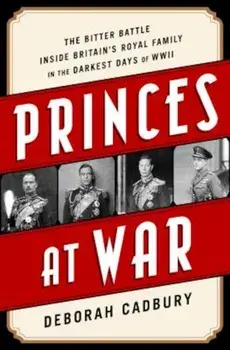 Princes at War: The Bitter Battle Inside Britain's Royal Family in the Darkest Days of WWII, Paperback/Deborah Cadbury