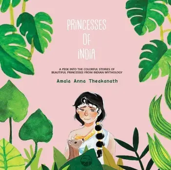 Princesses of India: A peek into the colorful stories of beautiful princesses from Indian mythology., Paperback/Amala Anna Theakanath
