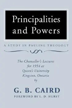 Principalities and Powers: A Study in Pauline Theology: The Chancellor's Lectures for 1954 at Queen's University, Kingston Ontario/G. B. Caird