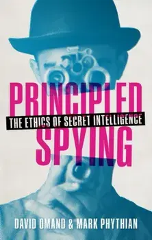 Principled Spying. The Ethics of Secret Intelligence, Hardback/Mark Phythian