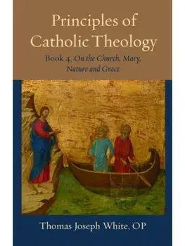 Principles of Catholic Theology, Book 4. On the Church, Mary, Nature and Grace, Paperback/Thomas Joseph White