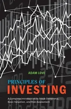 Principles of Investing: A Complete Introduction to Stock Ownership, Basic Valuation, and Risk Assessment, Paperback/Adam Love