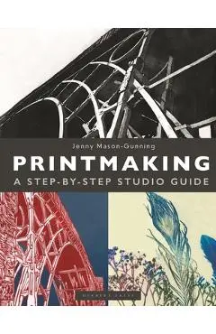 Printmaking: A Step-By-Step Studio Guide - Jenny Mason-gunning