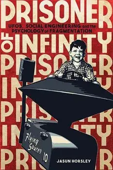 Prisoner of Infinity: Ufos, Social Engineering, and the Psychology of Fragmentation, Paperback/Jasun Horsley