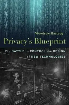 Privacy's Blueprint: The Battle to Control the Design of New Technologies, Hardcover/Woodrow Hartzog