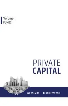 Private Capital: Volume I - Funds - Florin Vasvari