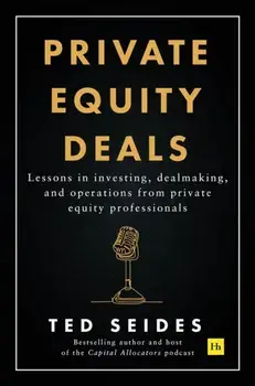 Private Equity Deals. Lessons in investing, dealmaking, and operations from private equity professionals, Paperback/Ted Seides