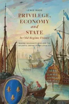 Privilege, Economy and State in Old Regime France. Marine Insurance, War and the Atlantic Empire under Louis XIV, Paperback/Dr. Lewis Wade