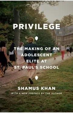 Privilege: The Making of an Adolescent Elite at St. Paul's School - Shamus Rahman Khan
