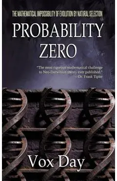 Probability Zero: The Mathematical Impossibility of the Theory of Evolution by Natural Selection - Vox Day