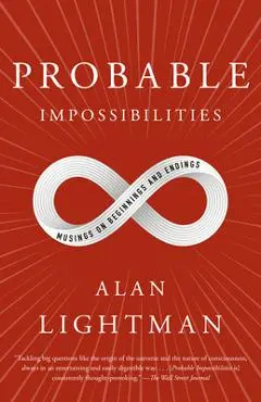 Probable Impossibilities: Musings on Beginnings and Endings - Alan Lightman