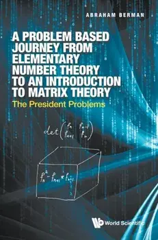 Problem Based Journey from Elementary Number Theory to an Introduction to Matrix Theory, A: The President Problems/Abraham Berman