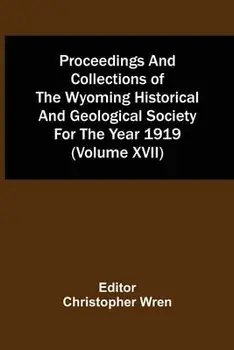 Proceedings And Collections Of The Wyoming Historical And Geological Society For The Year 1919 (Volume Xvii), Paperback/Christopher Wren