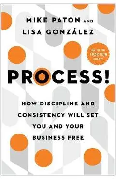Process!: How Discipline and Consistency Will Set You and Your Business Free - Mike Paton