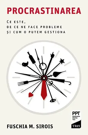 Procrastinarea. Ce este, de ce ne face probleme și cum o putem gestiona - Fuschia M. Sirois