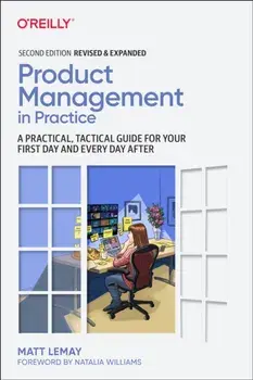 Product Management in Practice. A Practical, Tactical Guide for Your First Day and Every Day After, 2 ed, Paperback/Matt LeMay