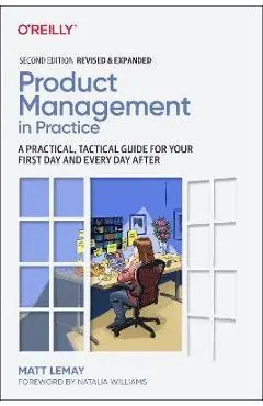 Product Management in Practice: A Practical, Tactical Guide for Your First Day and Every Day After - Matt Lemay