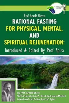 Prof. Arnold Ehret's Rational Fasting for Physical, Mental and Spiritual Rejuvenation: Introduced and Edited by Prof. Spira, Paperback/Arnold Ehret
