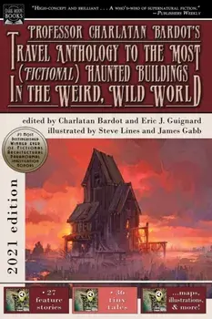 Professor Charlatan Bardot's Travel Anthology to the Most (Fictional) Haunted Buildings in the Weird, Wild World/Eric J. Guignard