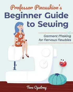 Professor Pincushion's Beginner Guide to Sewing. Garment Making for Nervous Newbies, Paperback/Tova Opatrny