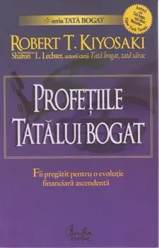 Profetiile tatalui bogat. Fii pregatit pentru o evolutie financiara ascendenta/Robert T. Kiyosaki, Sharon L. Lechter