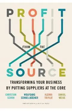 Profit from the Source: Transforming Your Business by Putting Suppliers at the Core - Christian Schuh