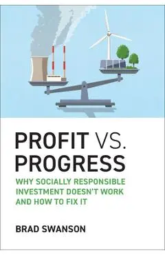 Profit vs. Progress: Why Socially Responsible Investment Doesn't Work and How to Fix It - Brad Swanson