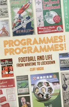 Programmes! Programmes!. Football and Life from Wartime to Lockdown, Hardback/Cliff Hague