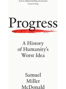 Progress. A History of Humanity’s Worst Idea, Hardback/Samuel Miller McDonald
