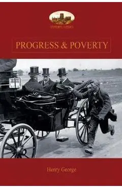 Progress and Poverty: An Inquiry into the Cause of Increase of Want with Increase of Wealth: The Remedy - Henry George