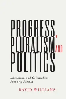 Progress, Pluralism, and Politics. Liberalism and Colonialism, Past and Present, Paperback/David Williams