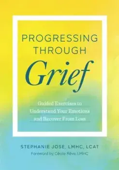 Progressing Through Grief: Guided Exercises to Understand Your Emotions and Recover from Loss, Paperback/Stephanie Jose