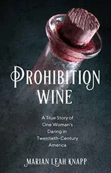 Prohibition Wine: A True Story of One Woman's Daring in Twentieth-Century America, Paperback/Marian Leah Knapp