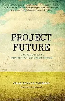 Project Future: The Inside Story Behind the Creation of Disney World, Paperback/Chad Denver Emerson