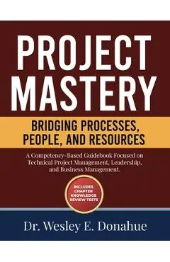 Project Mastery: Bridging Processes, People, and Resources - Wesley E. Donahue