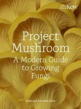 Project Mushroom. A Modern Guide to Growing Fungi, Hardback/Kew Royal Botanic Gardens