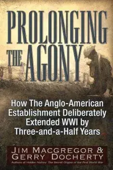 Prolonging the Agony: How the Anglo-American Establishment Deliberately Extended WWI by Three-And-A-Half Years., Paperback/Jim MacGregor
