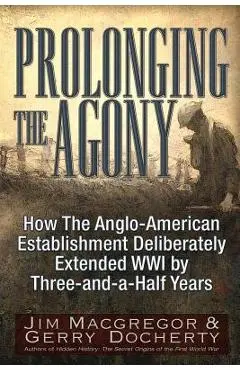 Prolonging the Agony: How the Anglo-American Establishment Deliberately Extended WWI by Three-And-A-Half Years. - Jim Macgregor