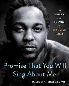 Promise That You Will Sing about Me: The Power and Poetry of Kendrick Lamar, Hardcover/Miles Marshall Lewis